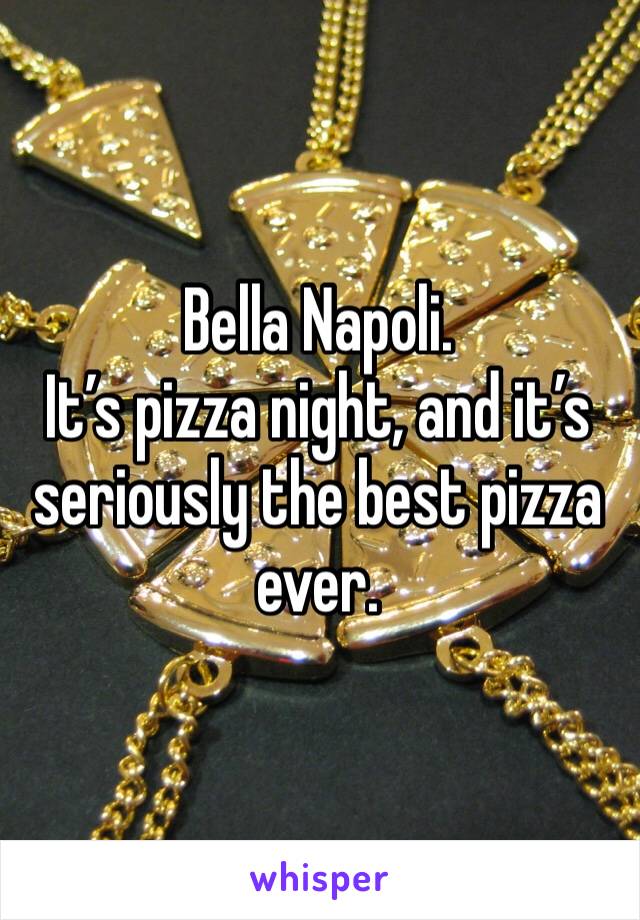 Bella Napoli. 
It’s pizza night, and it’s seriously the best pizza ever. 