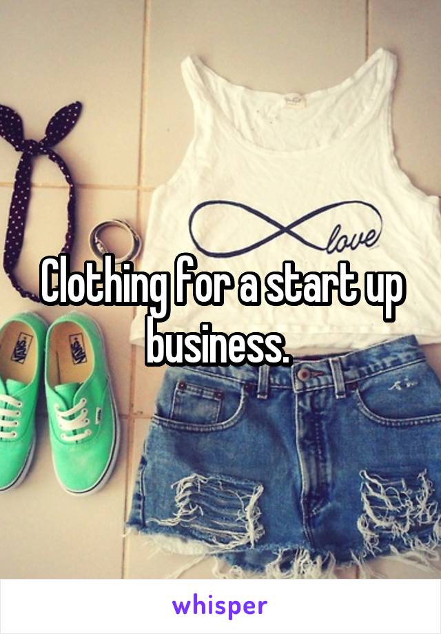 Clothing for a start up business. 