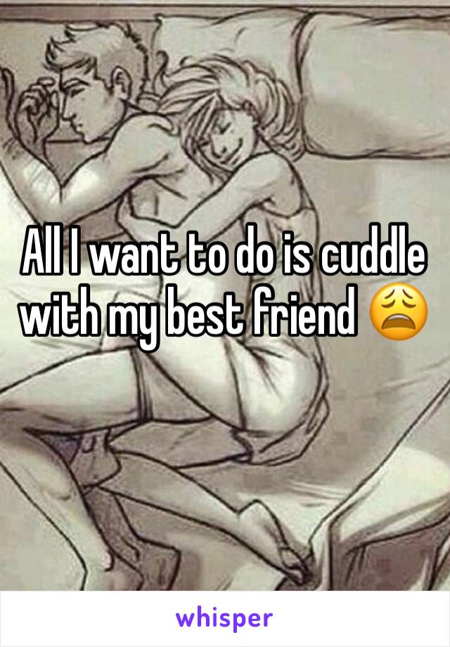 All I want to do is cuddle with my best friend 😩