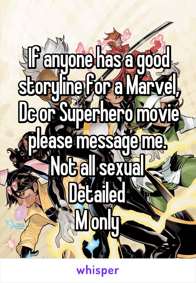 If anyone has a good storyline for a Marvel, Dc or Superhero movie please message me. 
Not all sexual 
Detailed 
M only 