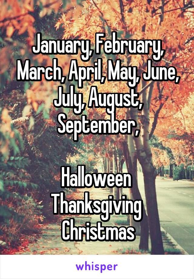 January, February, March, April, May, June, July, August, September,

Halloween 
Thanksgiving 
Christmas