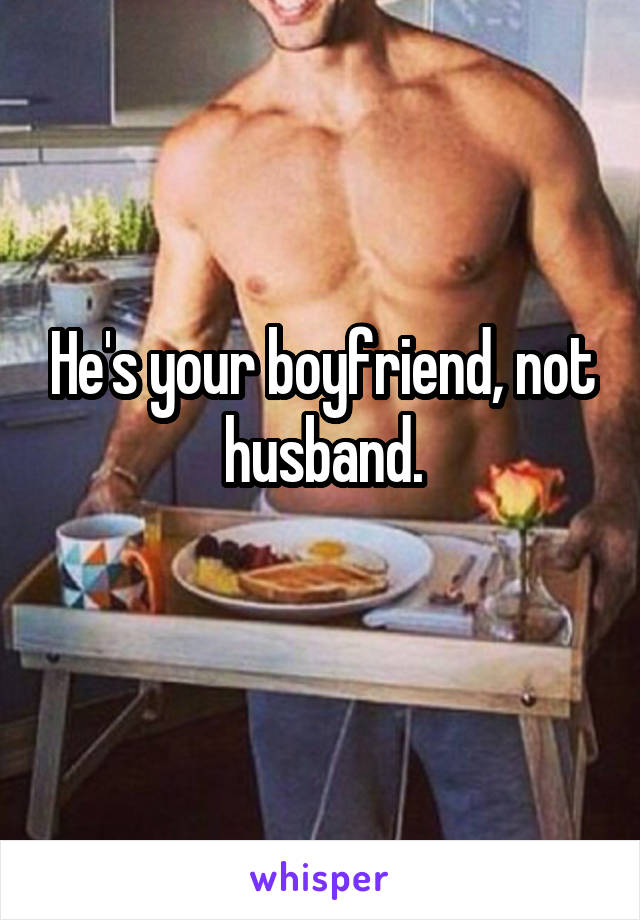 He's your boyfriend, not husband.
