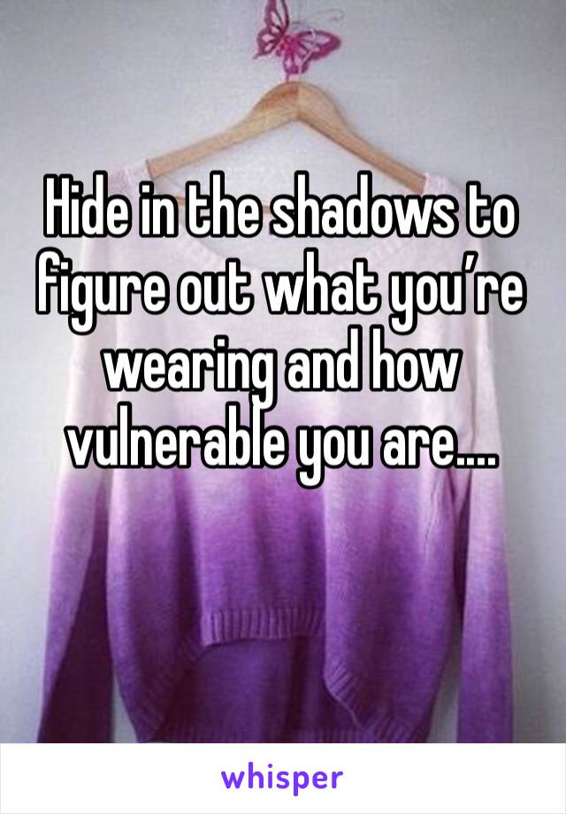 Hide in the shadows to figure out what you’re wearing and how vulnerable you are....