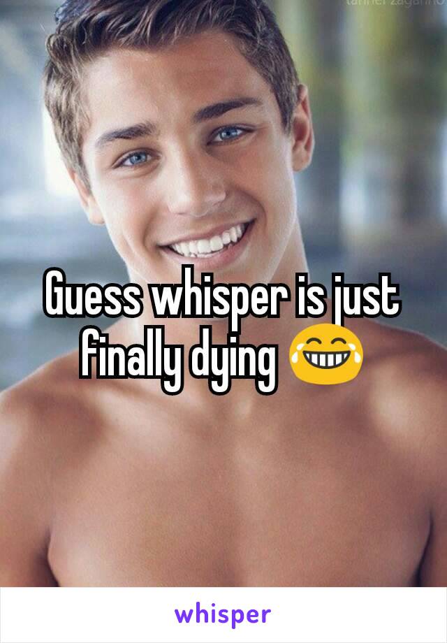 Guess whisper is just finally dying 😂