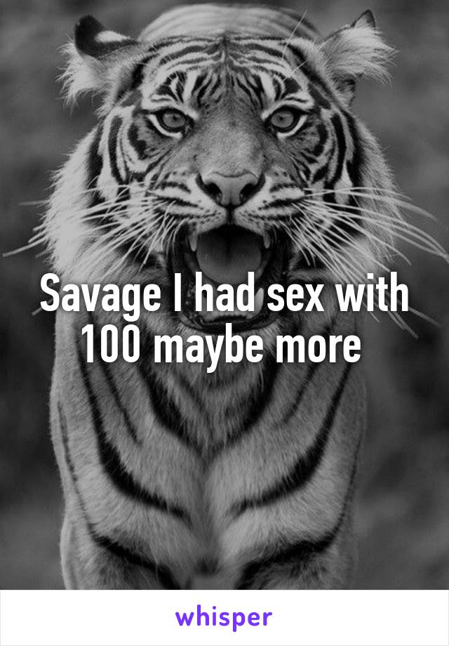 Savage I had sex with 100 maybe more 