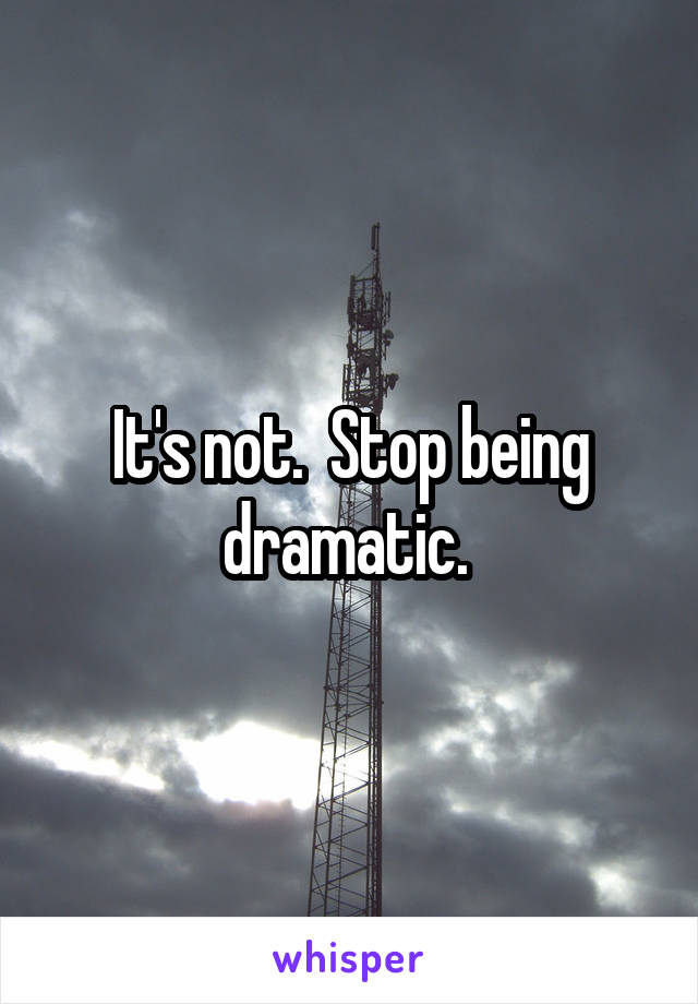It's not.  Stop being dramatic. 