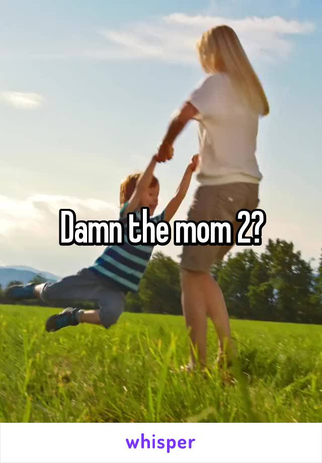 Damn the mom 2?