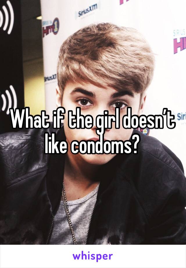 What if the girl doesn’t like condoms?