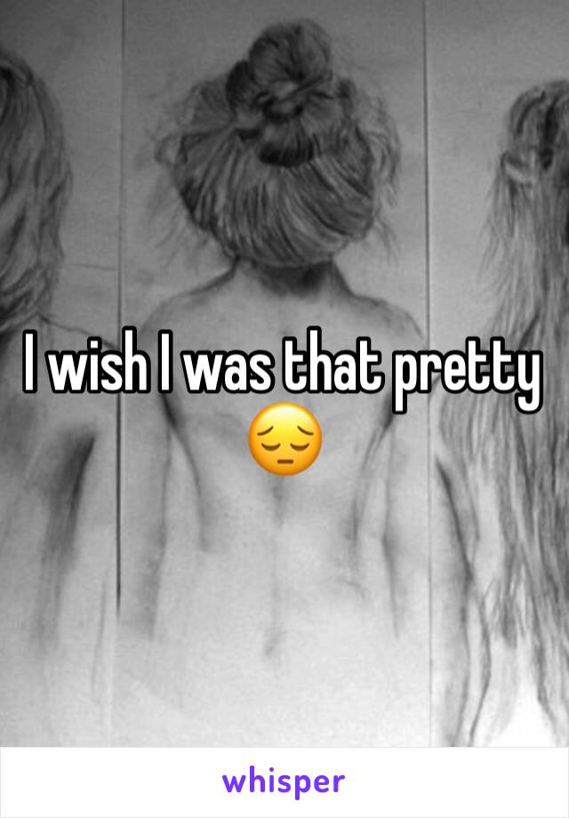 I wish I was that pretty 😔