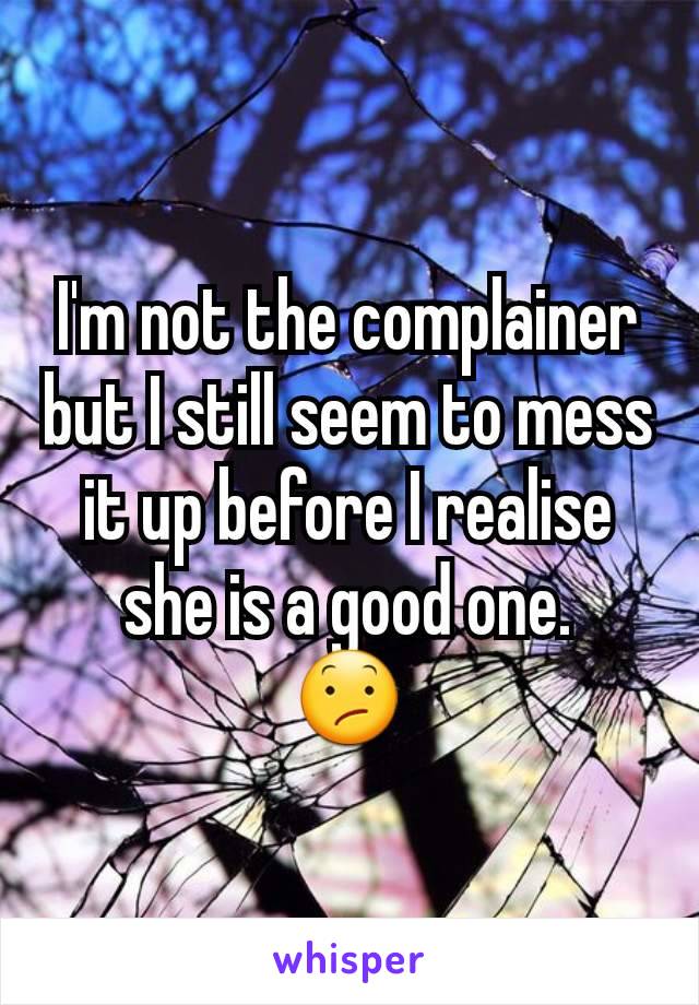 I'm not the complainer but I still seem to mess it up before I realise she is a good one.
😕