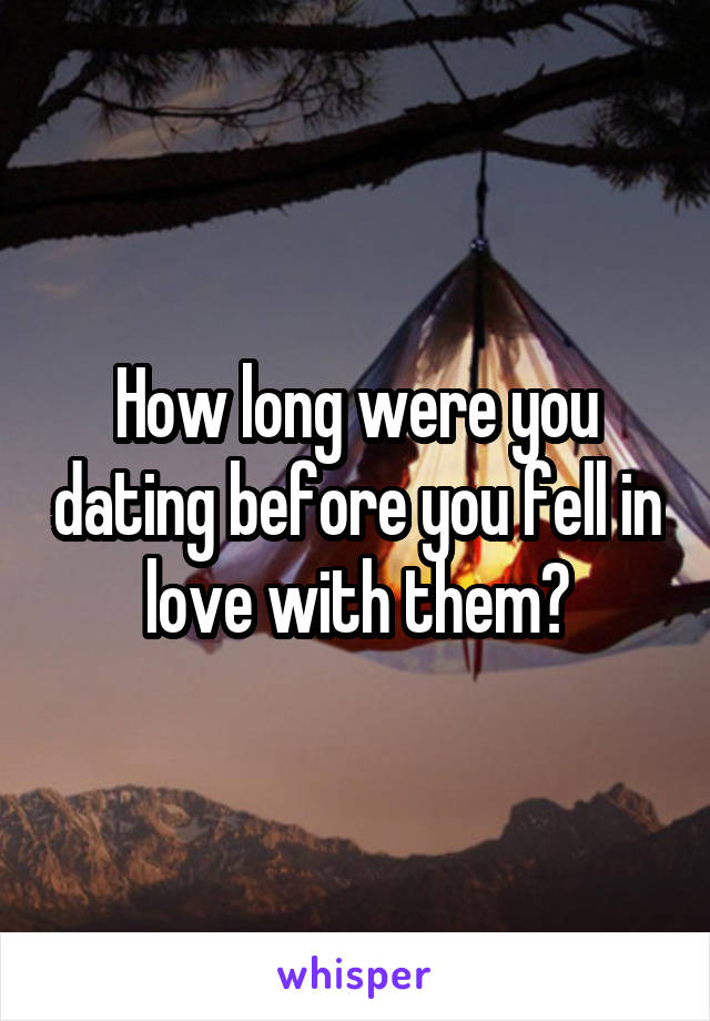 How long were you dating before you fell in love with them?