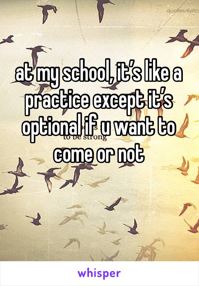 at my school, it’s like a practice except it’s optional if u want to come or not