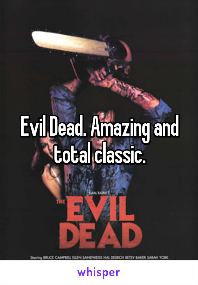 Evil Dead. Amazing and total classic.