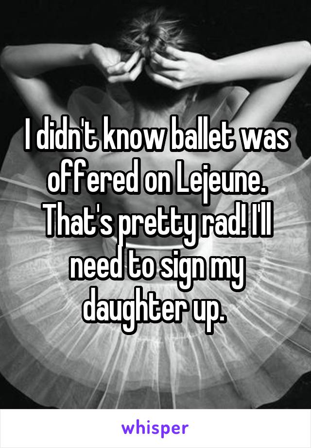 I didn't know ballet was offered on Lejeune. That's pretty rad! I'll need to sign my daughter up. 