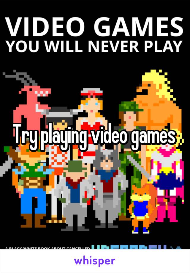 Try playing video games 
