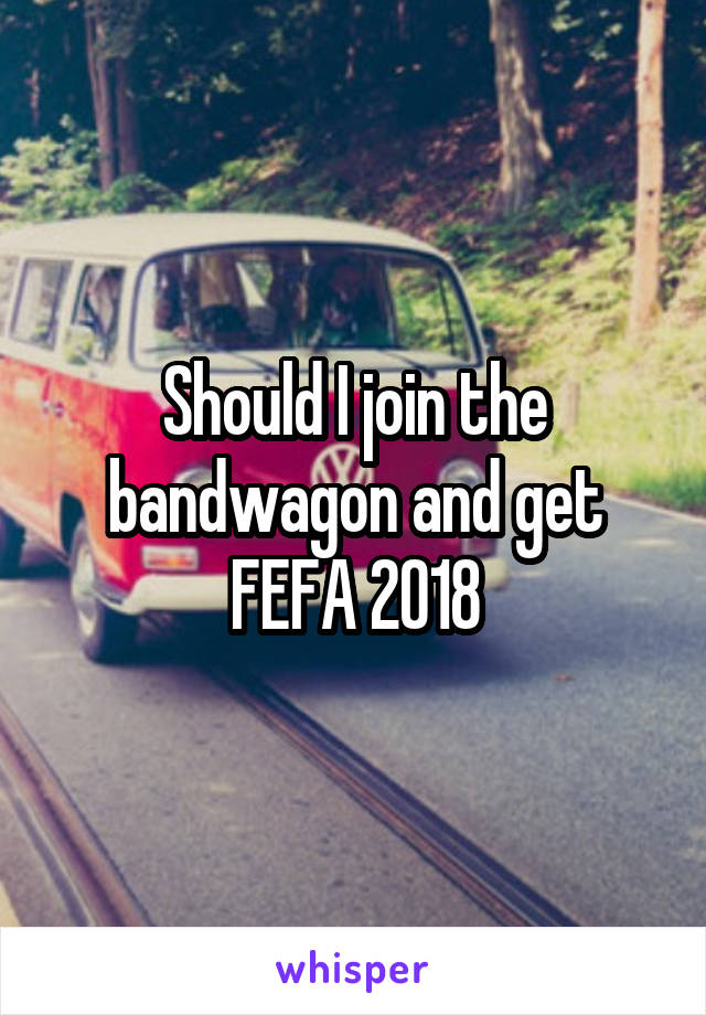 Should I join the bandwagon and get FEFA 2018