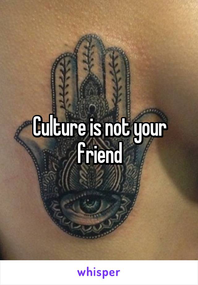 Culture is not your friend