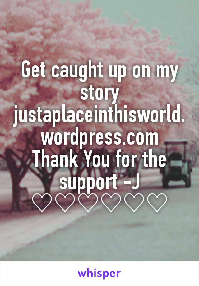 Get caught up on my story justaplaceinthisworld.wordpress.com
Thank You for the support -J
♡♡♡♡♡♡