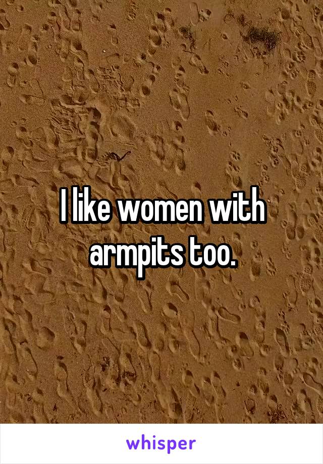 I like women with armpits too.