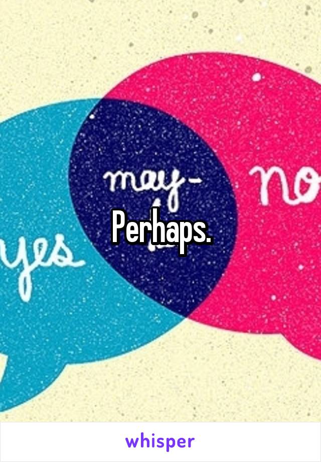 Perhaps.