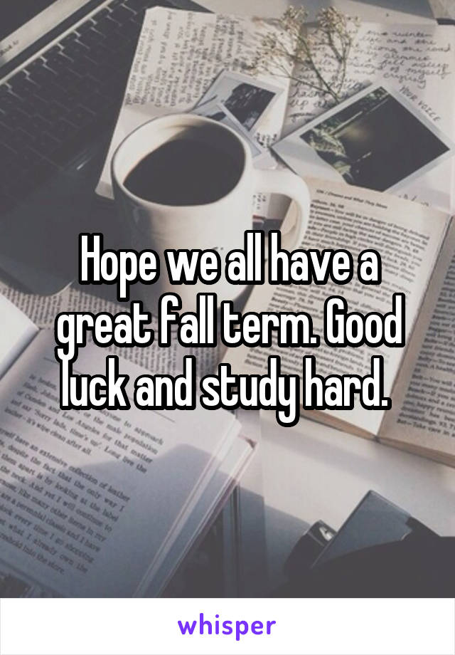 Hope we all have a great fall term. Good luck and study hard. 