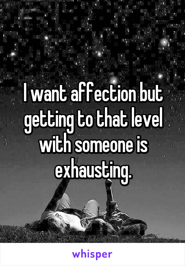 I want affection but getting to that level with someone is exhausting.