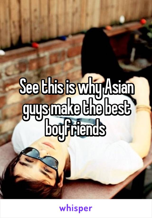 See this is why Asian guys make the best boyfriends 