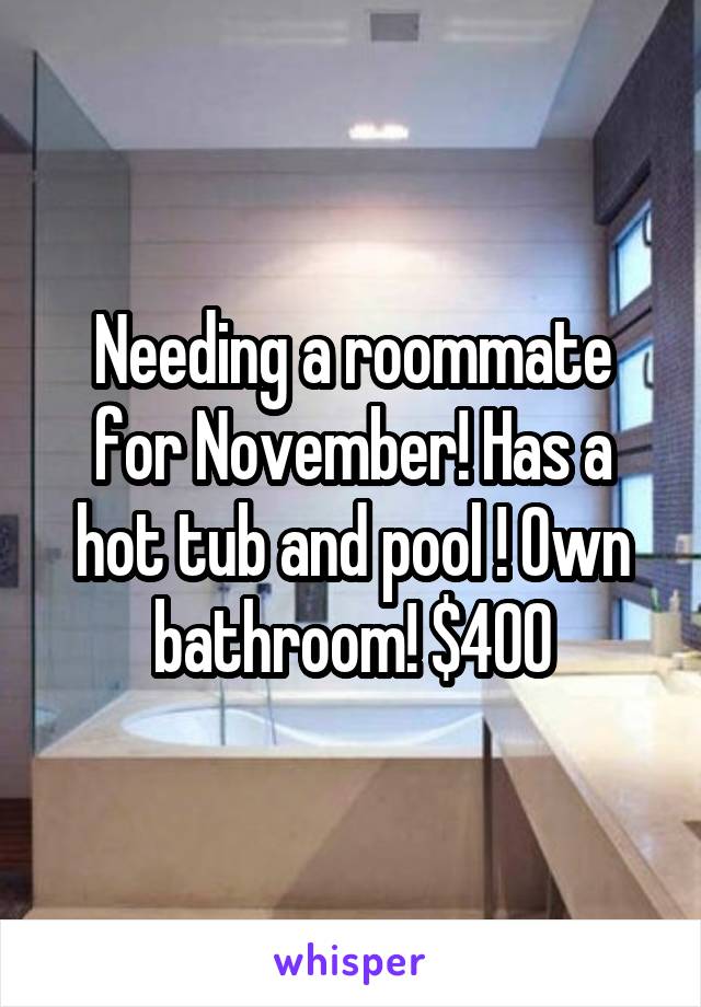 Needing a roommate for November! Has a hot tub and pool ! Own bathroom! $400