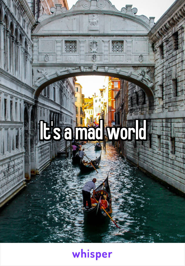 It's a mad world