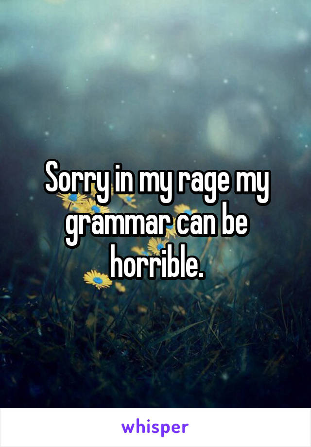 Sorry in my rage my grammar can be horrible.