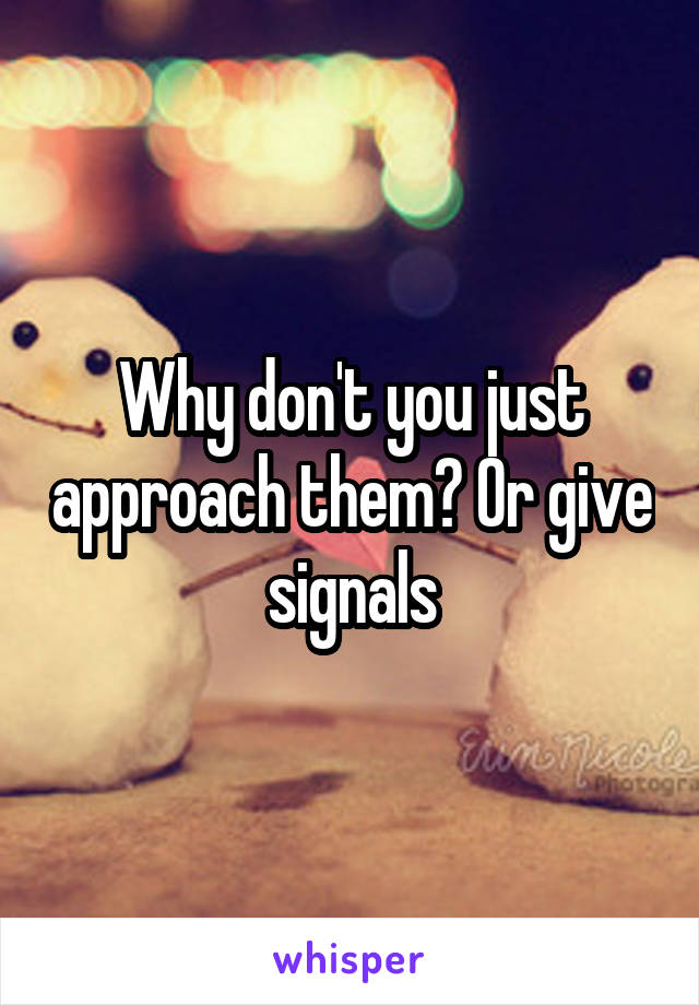 Why don't you just approach them? Or give signals