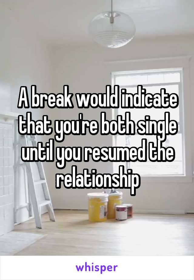 A break would indicate that you're both single until you resumed the relationship