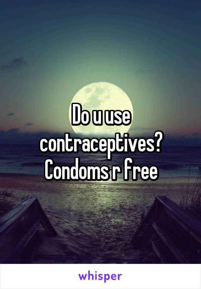 Do u use contraceptives?
Condoms r free