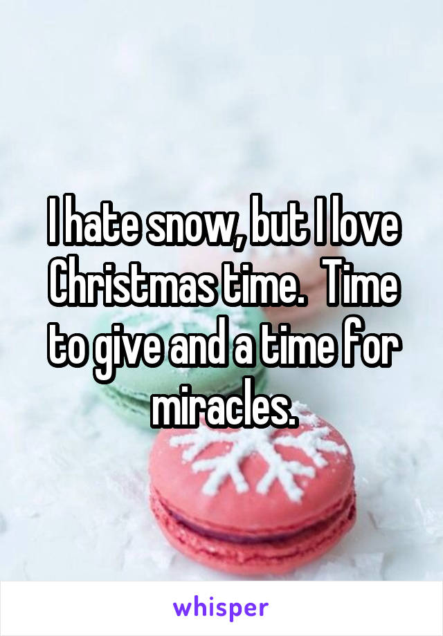 I hate snow, but I love Christmas time.  Time to give and a time for miracles.