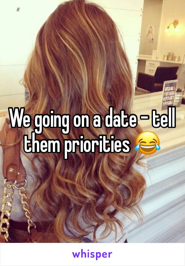 We going on a date - tell them priorities 😂