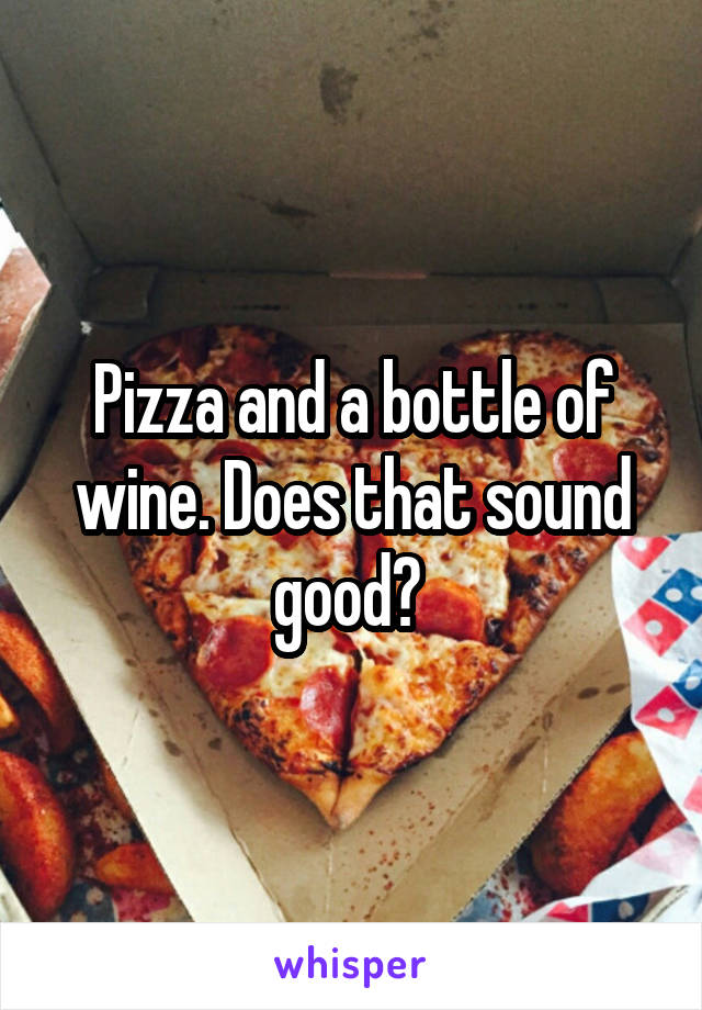 Pizza and a bottle of wine. Does that sound good? 
