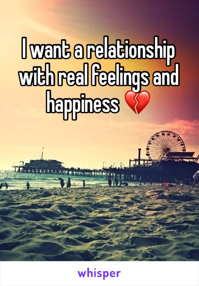 I want a relationship with real feelings and happiness 💔