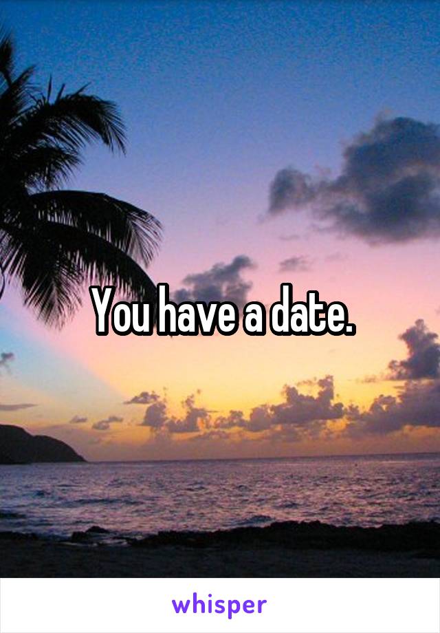 You have a date.