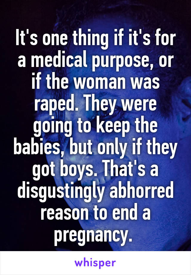 It's one thing if it's for a medical purpose, or if the woman was raped. They were going to keep the babies, but only if they got boys. That's a disgustingly abhorred reason to end a pregnancy. 
