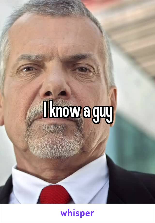 I know a guy
