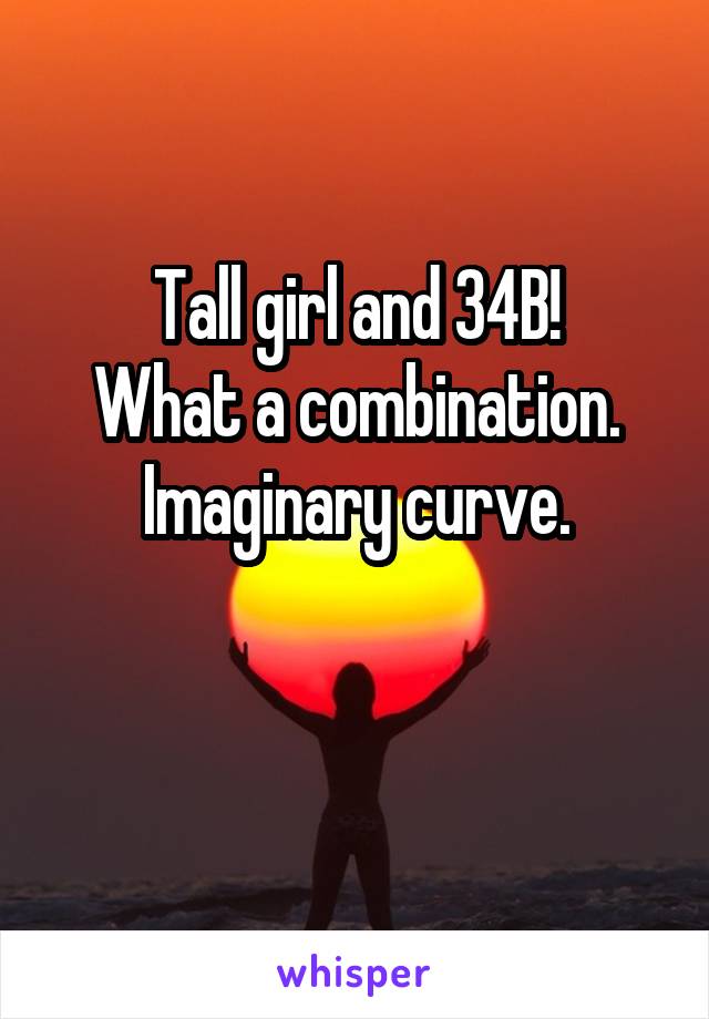 Tall girl and 34B!
What a combination.
Imaginary curve.

