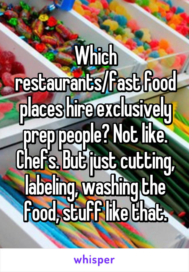 Which restaurants/fast food places hire exclusively prep people? Not like. Chefs. But just cutting, labeling, washing the food, stuff like that.
