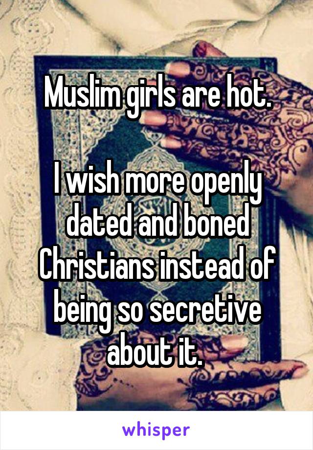 Muslim girls are hot.

I wish more openly dated and boned Christians instead of being so secretive about it. 