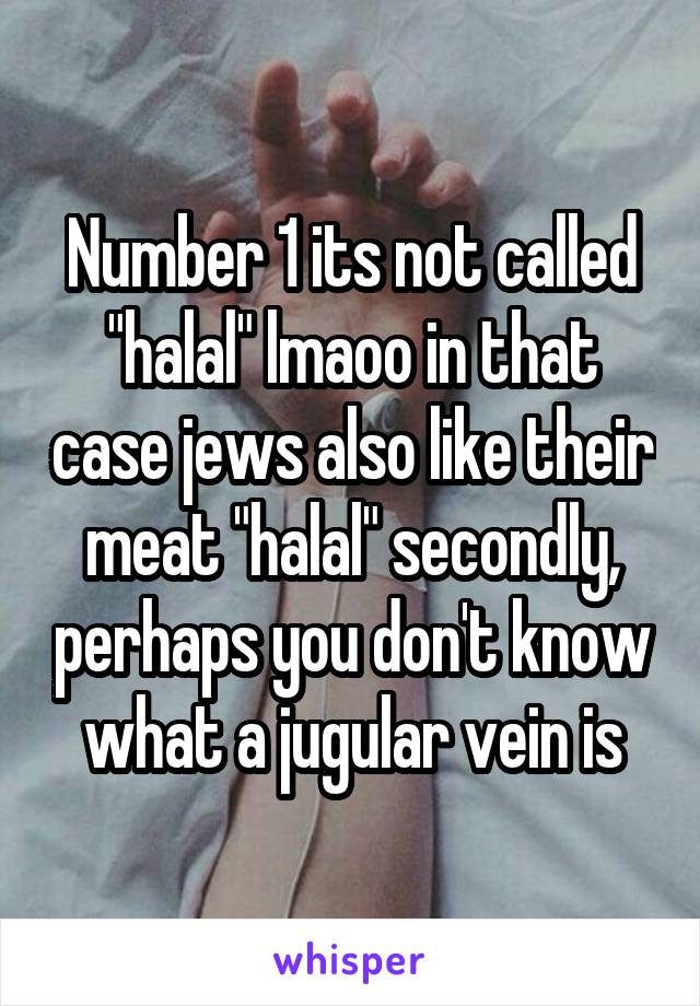 Number 1 its not called "halal" lmaoo in that case jews also like their meat "halal" secondly, perhaps you don't know what a jugular vein is
