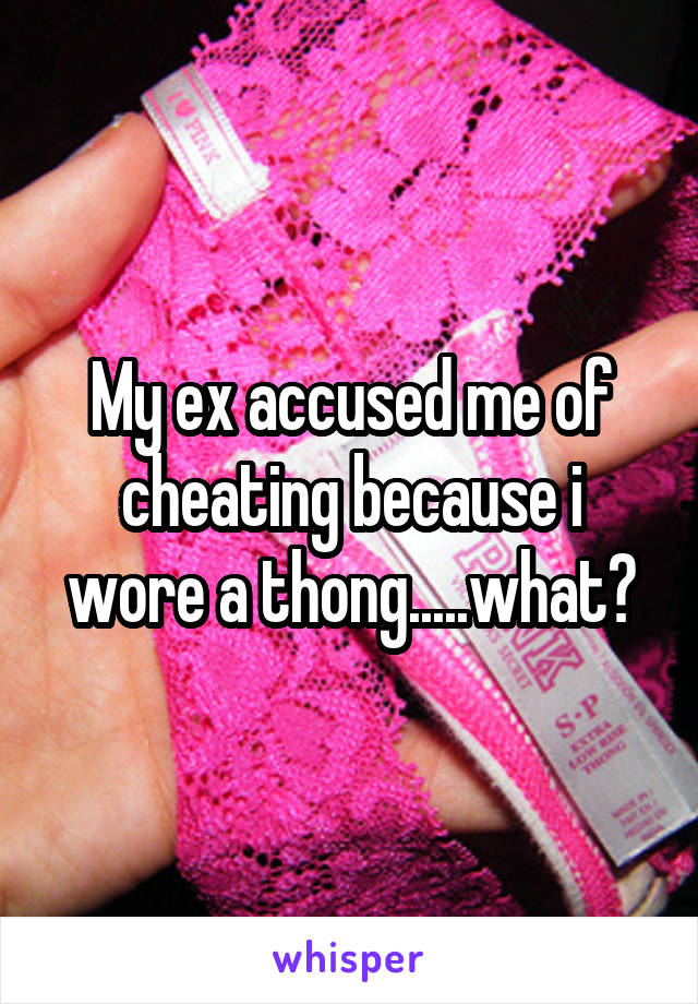 My ex accused me of cheating because i wore a thong.....what?