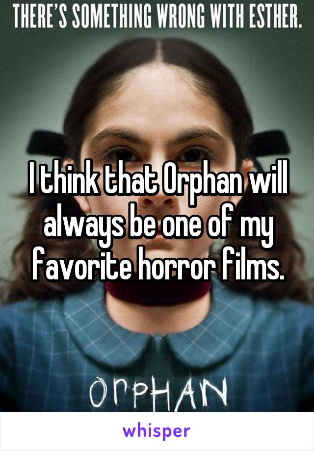 I think that Orphan will always be one of my favorite horror films.