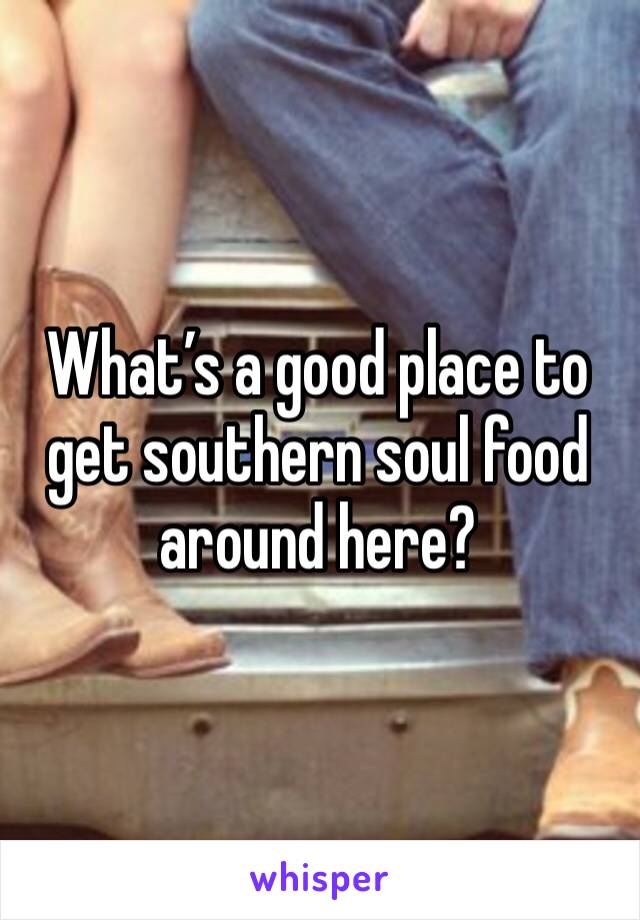 What’s a good place to get southern soul food around here? 