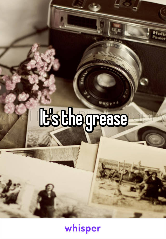 It's the grease