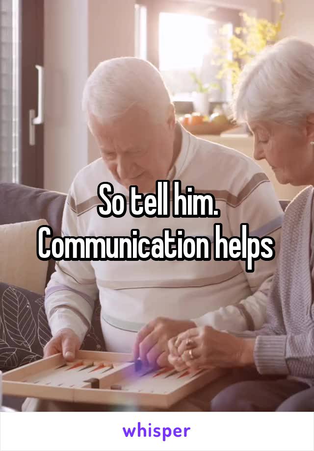 So tell him. Communication helps 