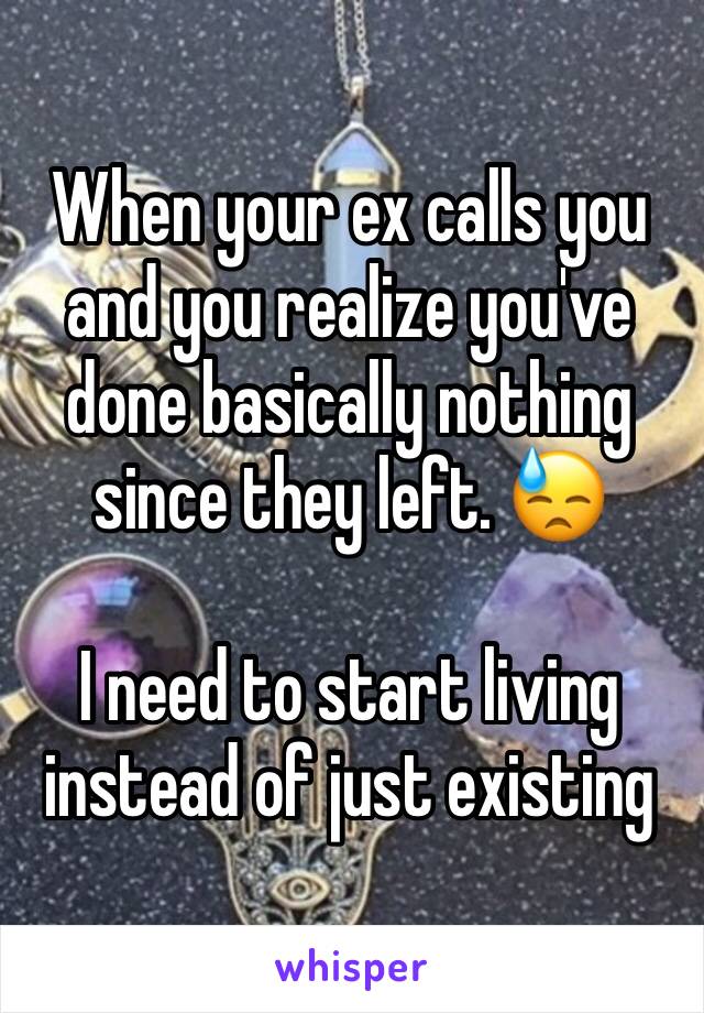 When your ex calls you and you realize you've done basically nothing since they left. 😓

I need to start living instead of just existing 